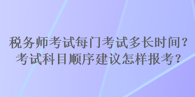 稅務(wù)師考試每門考試多長(zhǎng)時(shí)間？考試科目順序建議怎樣報(bào)考？