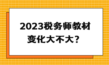 2023稅務(wù)師教材變化大不大？