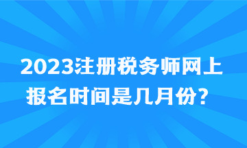 2023注冊稅務(wù)師網(wǎng)上報名時間是幾月份？