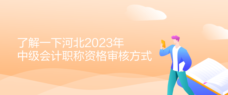 了解一下河北2023年中級會計(jì)職稱資格審核方式