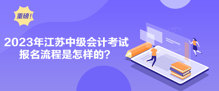 2023年江蘇中級會計考試報名流程是怎樣的？