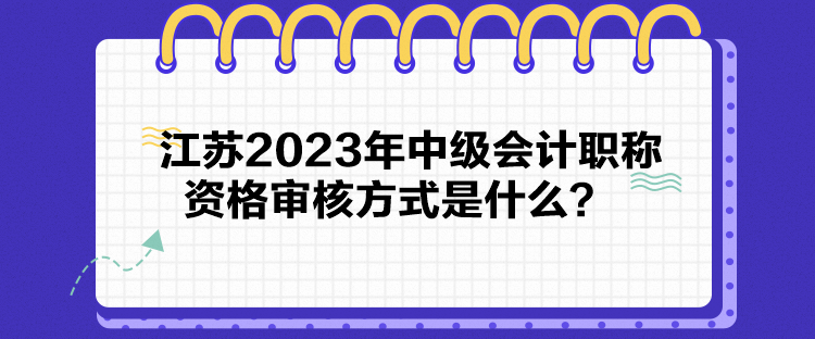 江蘇2023年中級(jí)會(huì)計(jì)職稱資格審核方式是什么？