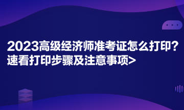 2023高級(jí)經(jīng)濟(jì)師準(zhǔn)考證怎么打?。克倏创蛴〔襟E及注意事項(xiàng)