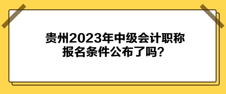 貴州2023年中級(jí)會(huì)計(jì)職稱報(bào)名條件公布了嗎？