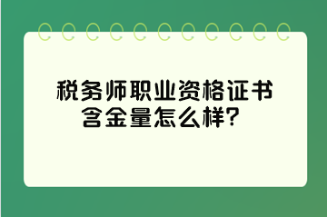 稅務(wù)師職業(yè)資格證書含金量怎么樣？