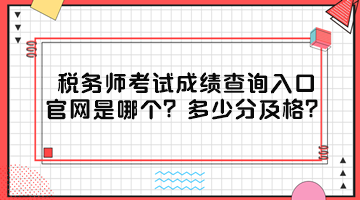 稅務(wù)師考試成績查詢?nèi)肟诠倬W(wǎng)是哪個？多少分及格？