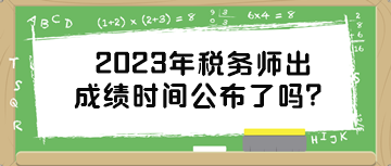 2023年稅務(wù)師出成績時間公布了嗎？