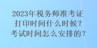 2023年稅務(wù)師準(zhǔn)考證打印時(shí)間什么時(shí)候？考試時(shí)間怎么安排的？