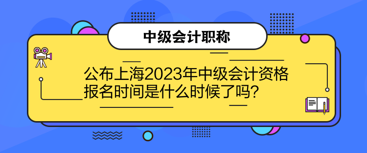 公布上海2023年中級(jí)會(huì)計(jì)資格報(bào)名時(shí)間是什么時(shí)候了嗎？