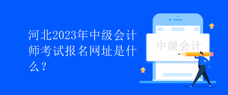 河北2023年中級會計師考試報名網(wǎng)址是什么？