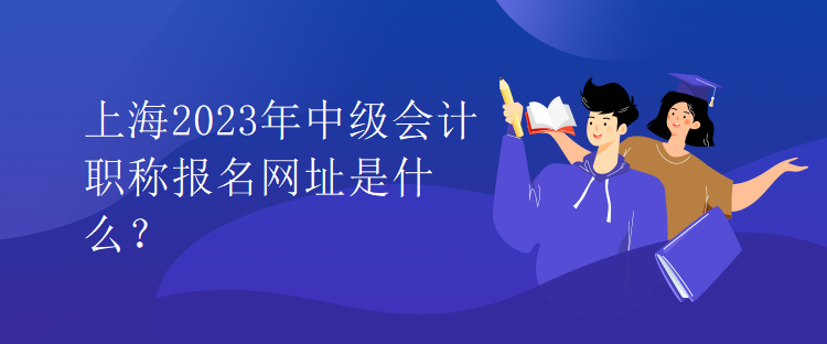 上海2023年中級會計職稱報名網址是什么？