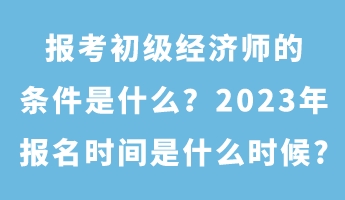 報考初級經(jīng)濟師的條件是什么？2023年報名時間是什么時候_