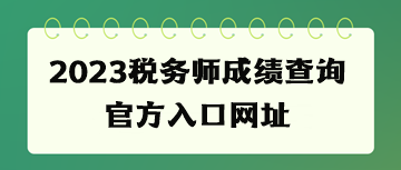 2023稅務(wù)師成績查詢官方入口網(wǎng)址