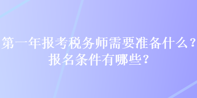 第一年報(bào)考稅務(wù)師需要準(zhǔn)備什么？報(bào)名條件有哪些？