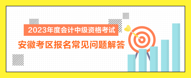 2023年度會(huì)計(jì)中級(jí)資格考試安徽考區(qū)報(bào)名常見問題解答