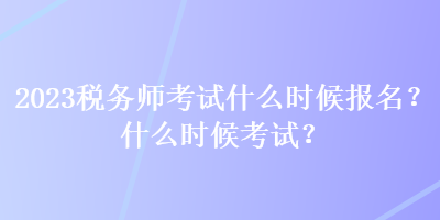 2023稅務(wù)師考試什么時候報名？什么時候考試？