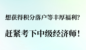 想獲得積分落戶等豐厚福利？ 趕緊考下中級經(jīng)濟(jì)師！