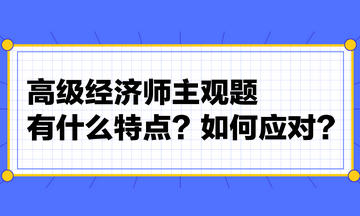 高級(jí)經(jīng)濟(jì)師主觀題有什么特點(diǎn)？如何應(yīng)對(duì)？