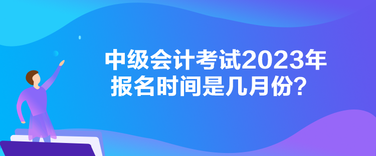 中級(jí)會(huì)計(jì)考試2023年報(bào)名時(shí)間是幾月份？