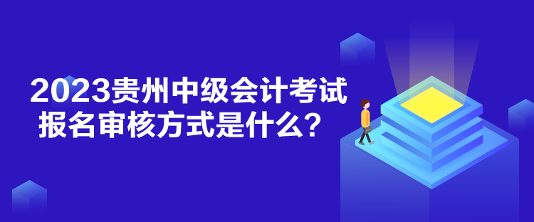 2023貴州中級會計(jì)考試報(bào)名審核方式是什么？