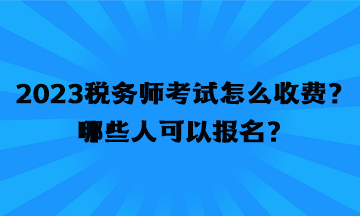 2023稅務(wù)師考試怎么收費(fèi)？哪些人可以報(bào)名？