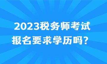 2023稅務(wù)師考試報名要求學歷嗎？