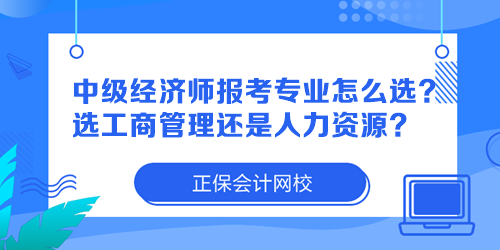 中級經(jīng)濟師報考專業(yè)怎么選？選工商管理還是人力資源？