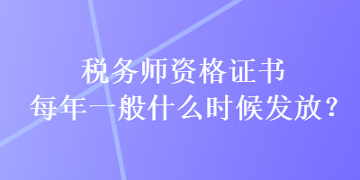 稅務(wù)師資格證書(shū)每年一般什么時(shí)候發(fā)放？