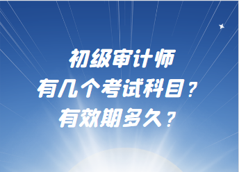 初級審計師有幾個考試科目？有效期多久？