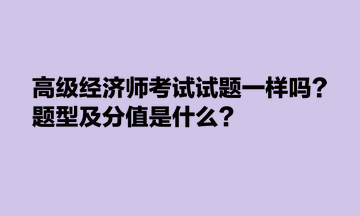 高級經(jīng)濟(jì)師考試試題一樣嗎？題型及分值是什么？