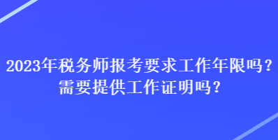 2023年稅務(wù)師報(bào)考要求工作年限嗎？需要提供工作證明嗎？