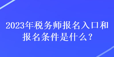 2023年稅務師報名入口和報名條件是什么？