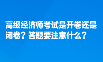 高級經(jīng)濟(jì)師考試是開卷還是閉卷？答題要注意什么？