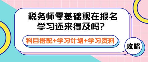 稅務師零基礎現(xiàn)在報名學習還來得及嗎？