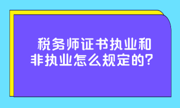 稅務(wù)師證書執(zhí)業(yè)和非執(zhí)業(yè)怎么規(guī)定的？