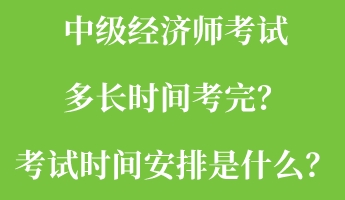 中級(jí)經(jīng)濟(jì)師考試多長時(shí)間考完？考試時(shí)間安排是什么？