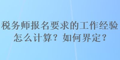 稅務(wù)師報(bào)名要求的工作經(jīng)驗(yàn)怎么計(jì)算？如何界定？