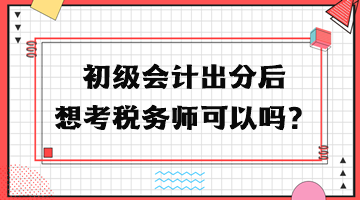 初級(jí)會(huì)計(jì)出分后想考稅務(wù)師可以嗎？