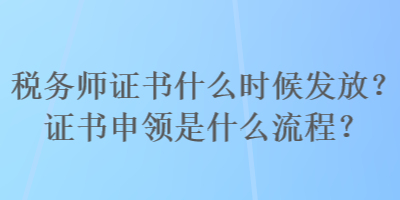 稅務師證書什么時候發(fā)放？證書申領是什么流程？