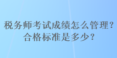 稅務(wù)師考試成績怎么管理？合格標準是多少？