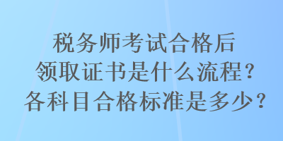 稅務(wù)師考試合格后領(lǐng)取證書是什么流程？各科目合格標準是多少？