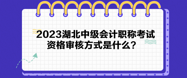 2023湖北中級(jí)會(huì)計(jì)職稱考試資格審核方式是什么？