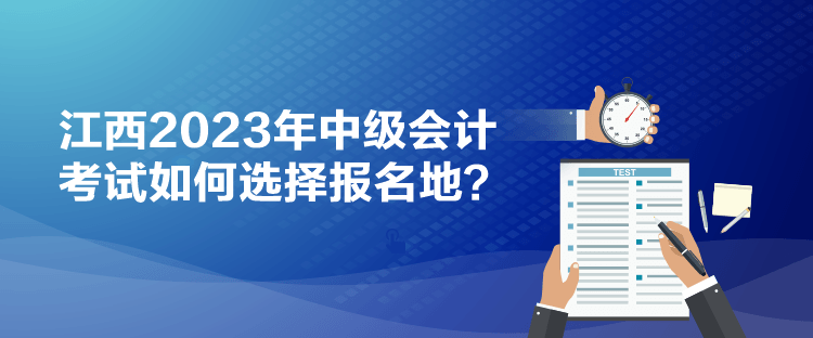 江西2023年中級會計(jì)考試如何選擇報(bào)名地？