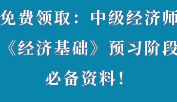 免費(fèi)領(lǐng)?。褐屑壗?jīng)濟(jì)師《經(jīng)濟(jì)基礎(chǔ)》預(yù)習(xí)階段必備資料！