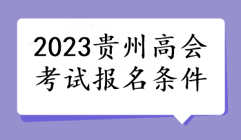 2023貴州高會(huì)考試報(bào)名條件