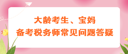 大齡考生、寶媽備考稅務(wù)師常見問題答疑