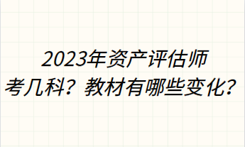 2023年資產(chǎn)評(píng)估師考幾科？教材有哪些變化？