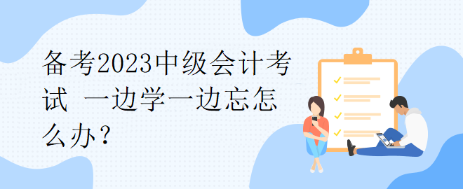 備考2023中級會計考試 一邊學(xué)一邊忘怎么辦？