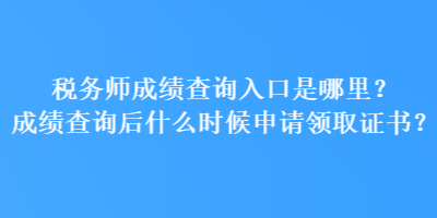 稅務(wù)師成績(jī)查詢(xún)?nèi)肟谑悄睦铮砍煽?jī)查詢(xún)后什么時(shí)候申請(qǐng)領(lǐng)取證書(shū)？