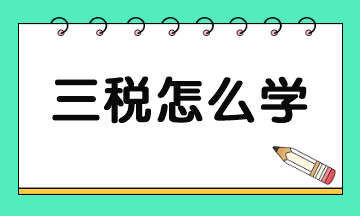 稅務(wù)師三稅怎么學(xué) 需要準(zhǔn)備多久